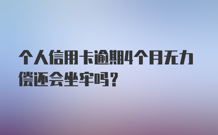 个人信用卡逾期4个月无力偿还会坐牢吗？