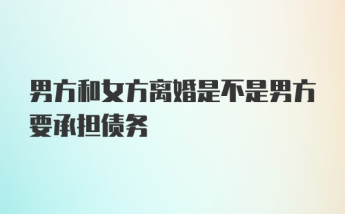 男方和女方离婚是不是男方要承担债务