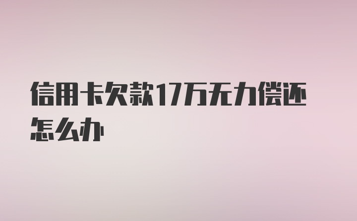 信用卡欠款17万无力偿还怎么办