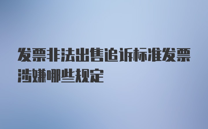 发票非法出售追诉标准发票涉嫌哪些规定