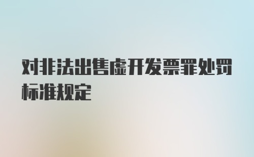 对非法出售虚开发票罪处罚标准规定