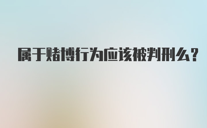 属于赌博行为应该被判刑么？