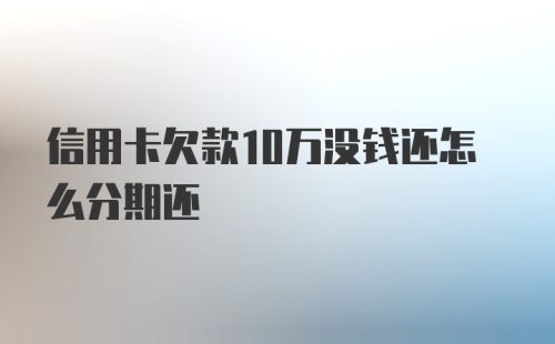 信用卡欠款10万没钱还怎么分期还