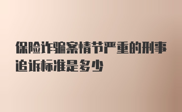 保险诈骗案情节严重的刑事追诉标准是多少