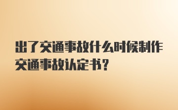 出了交通事故什么时候制作交通事故认定书？