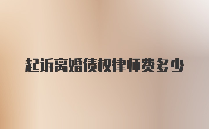 起诉离婚债权律师费多少