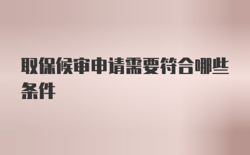 取保候审申请需要符合哪些条件