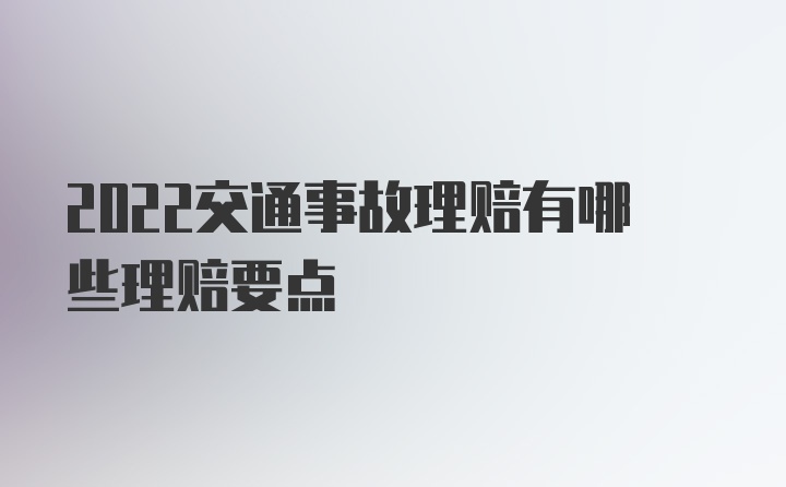 2022交通事故理赔有哪些理赔要点