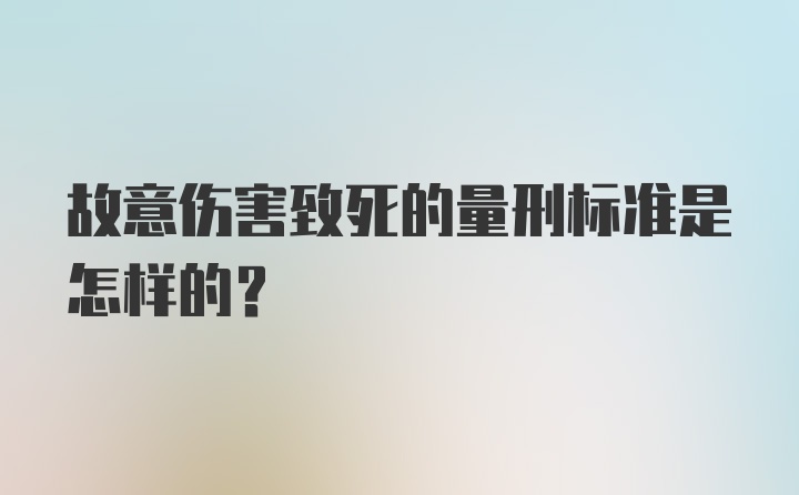 故意伤害致死的量刑标准是怎样的?