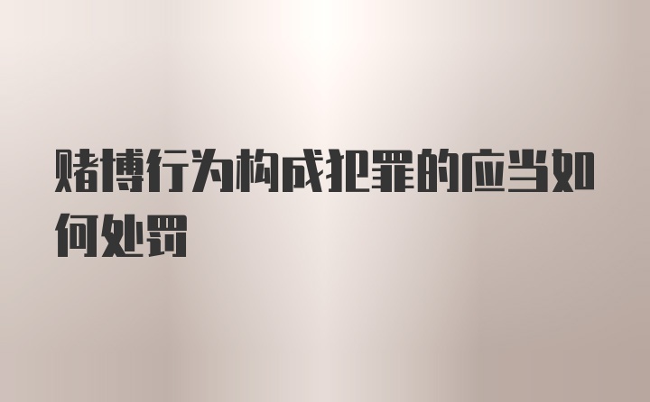 赌博行为构成犯罪的应当如何处罚