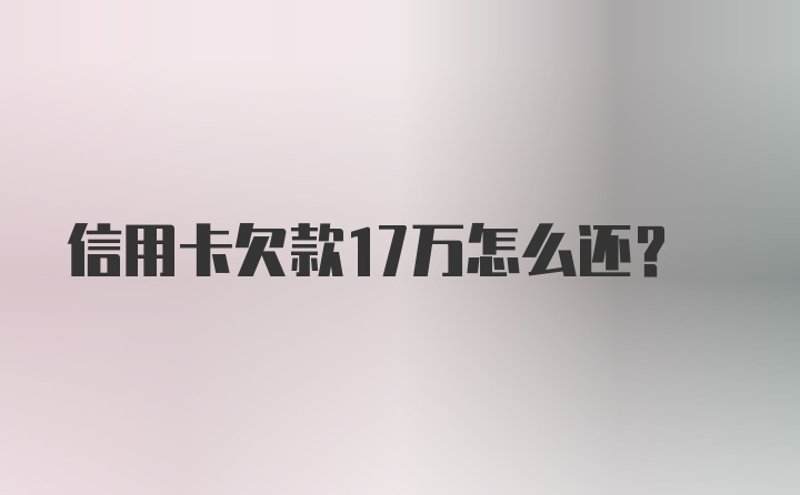 信用卡欠款17万怎么还？