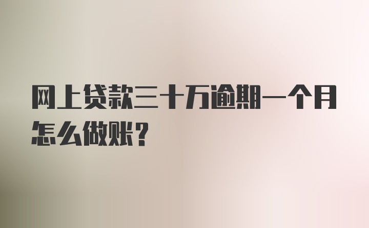 网上贷款三十万逾期一个月怎么做账？