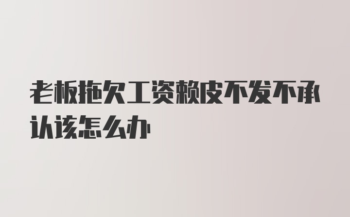 老板拖欠工资赖皮不发不承认该怎么办