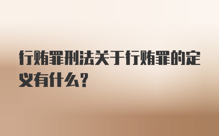 行贿罪刑法关于行贿罪的定义有什么？