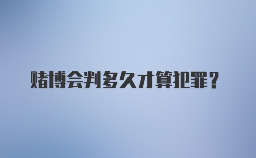 赌博会判多久才算犯罪？