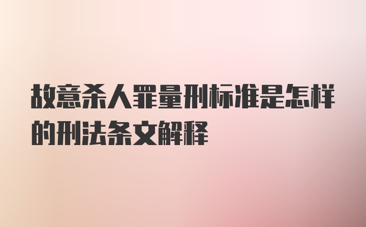 故意杀人罪量刑标准是怎样的刑法条文解释