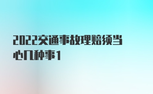 2022交通事故理赔须当心几种事1