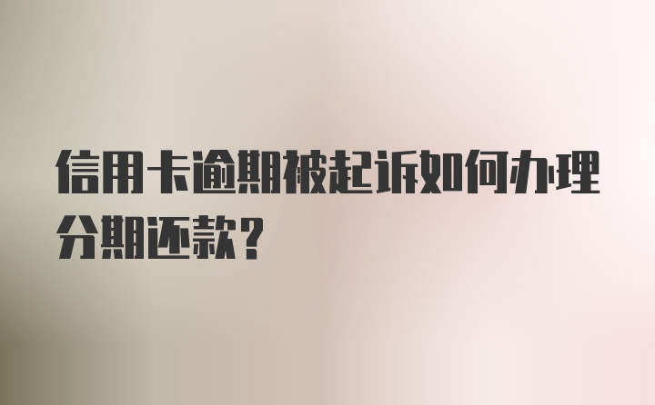 信用卡逾期被起诉如何办理分期还款？