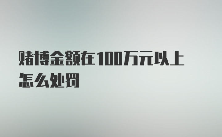 赌博金额在100万元以上怎么处罚