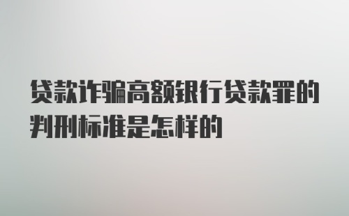 贷款诈骗高额银行贷款罪的判刑标准是怎样的