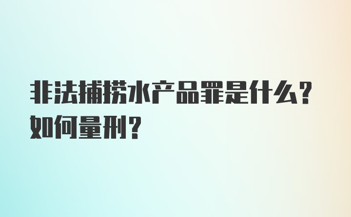 非法捕捞水产品罪是什么？如何量刑？