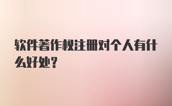 软件著作权注册对个人有什么好处？