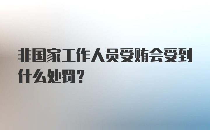 非国家工作人员受贿会受到什么处罚？