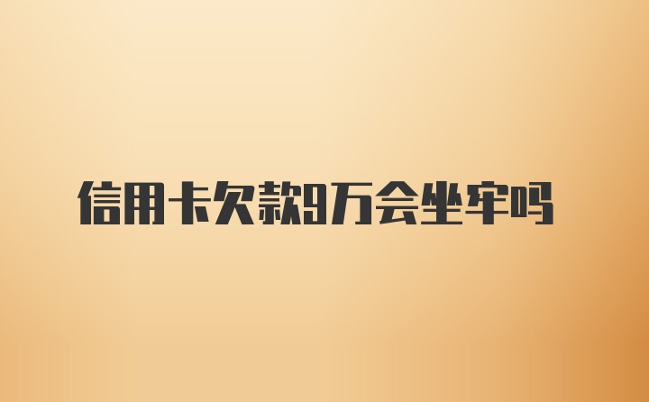 信用卡欠款9万会坐牢吗