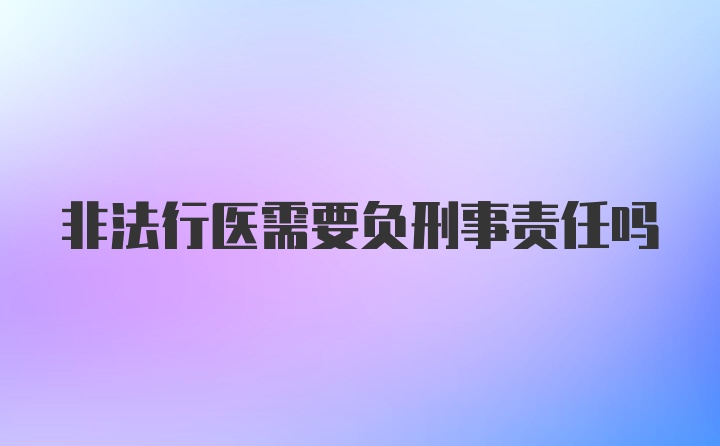 非法行医需要负刑事责任吗