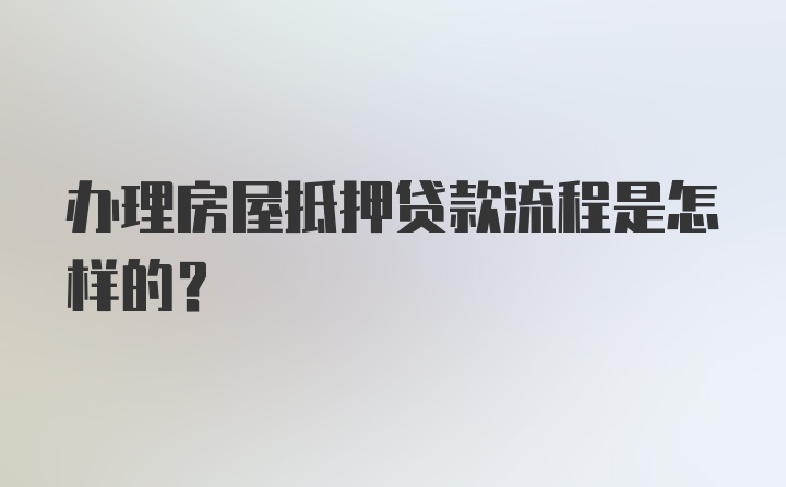 办理房屋抵押贷款流程是怎样的？