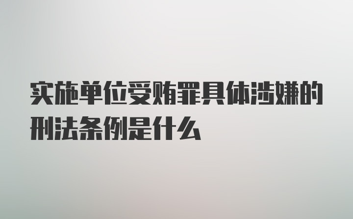 实施单位受贿罪具体涉嫌的刑法条例是什么