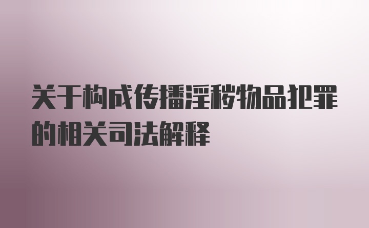 关于构成传播淫秽物品犯罪的相关司法解释