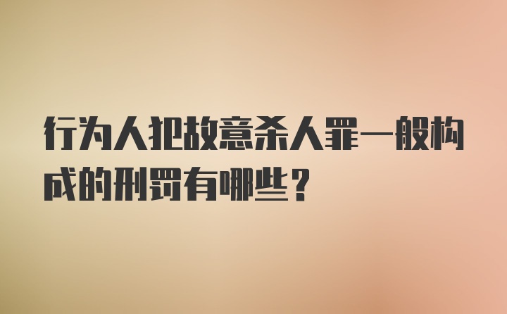 行为人犯故意杀人罪一般构成的刑罚有哪些?