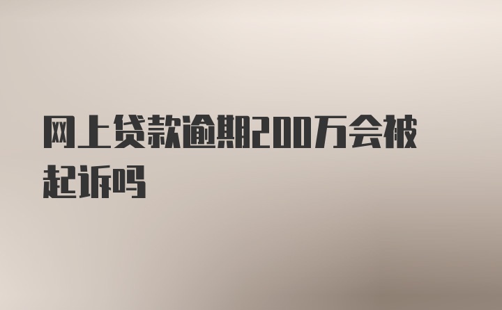 网上贷款逾期200万会被起诉吗