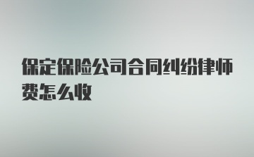 保定保险公司合同纠纷律师费怎么收