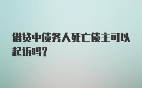 借贷中债务人死亡债主可以起诉吗？