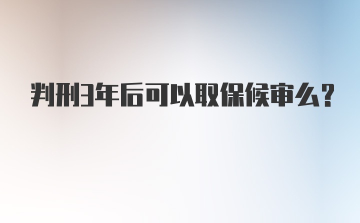 判刑3年后可以取保候审么?