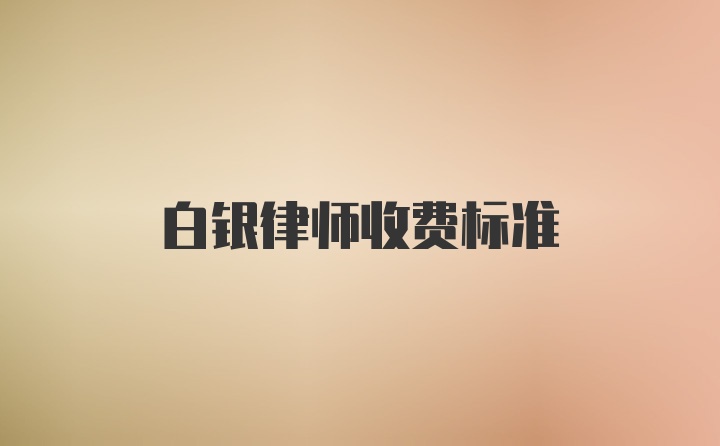 白银律师收费标准