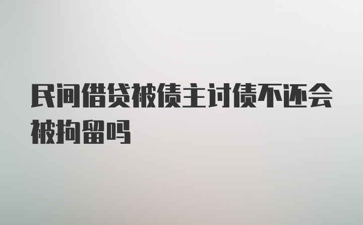 民间借贷被债主讨债不还会被拘留吗