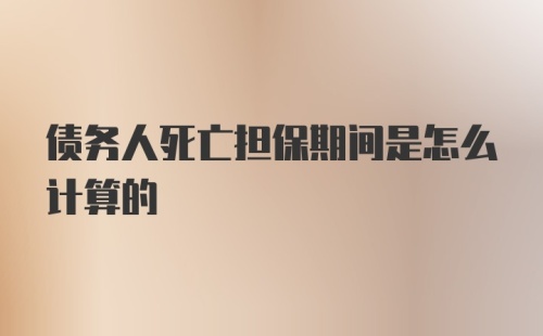 债务人死亡担保期间是怎么计算的