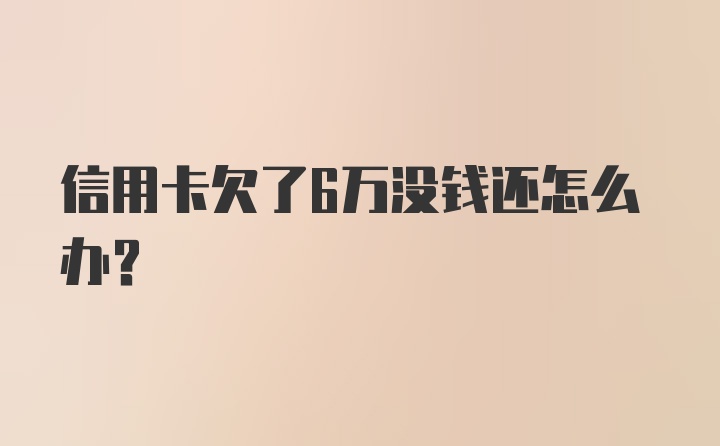 信用卡欠了6万没钱还怎么办?