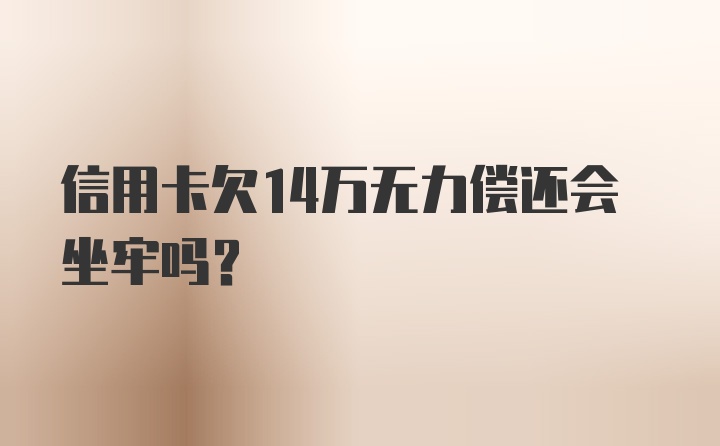 信用卡欠14万无力偿还会坐牢吗?