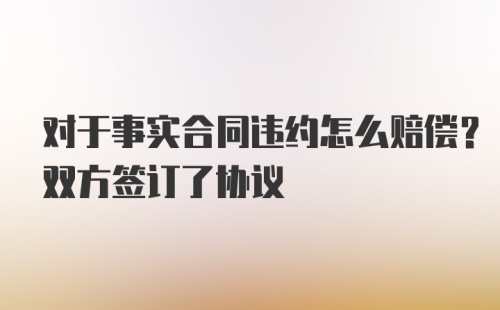 对于事实合同违约怎么赔偿？双方签订了协议