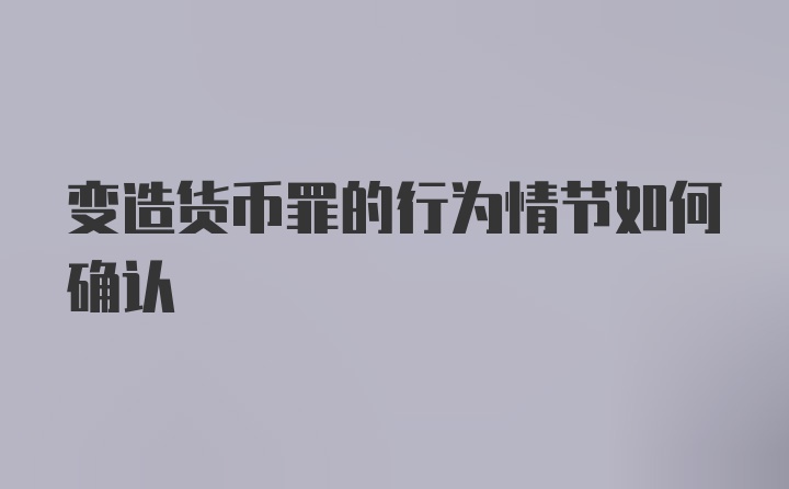 变造货币罪的行为情节如何确认