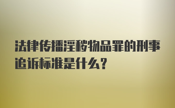 法律传播淫秽物品罪的刑事追诉标准是什么？