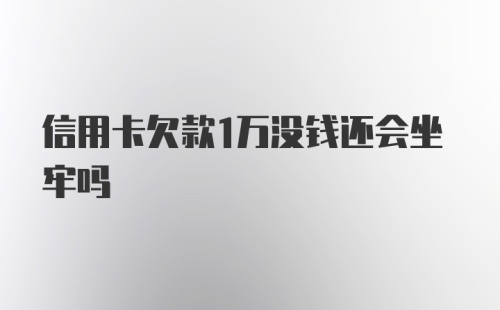 信用卡欠款1万没钱还会坐牢吗