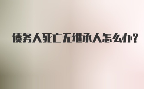 债务人死亡无继承人怎么办？