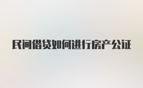 民间借贷如何进行房产公证