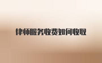 律师服务收费如何收取