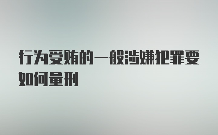 行为受贿的一般涉嫌犯罪要如何量刑